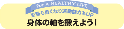 姿勢も良くなり運動能力もUP　身体の軸を鍛えよう！