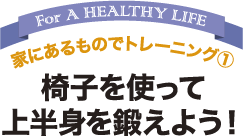 家にあるものでトレーニング1  椅子を使って 上半身を鍛えよう！