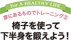 家にあるものでトレーニング2  椅子を使って 下半身を鍛えよう！