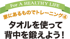 家にあるものでトレーニング4  タオルを使って 背中を鍛えよう！