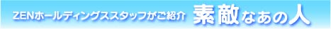 ZENホールディングススタッフがご紹介<strong>素敵なあの人</strong>